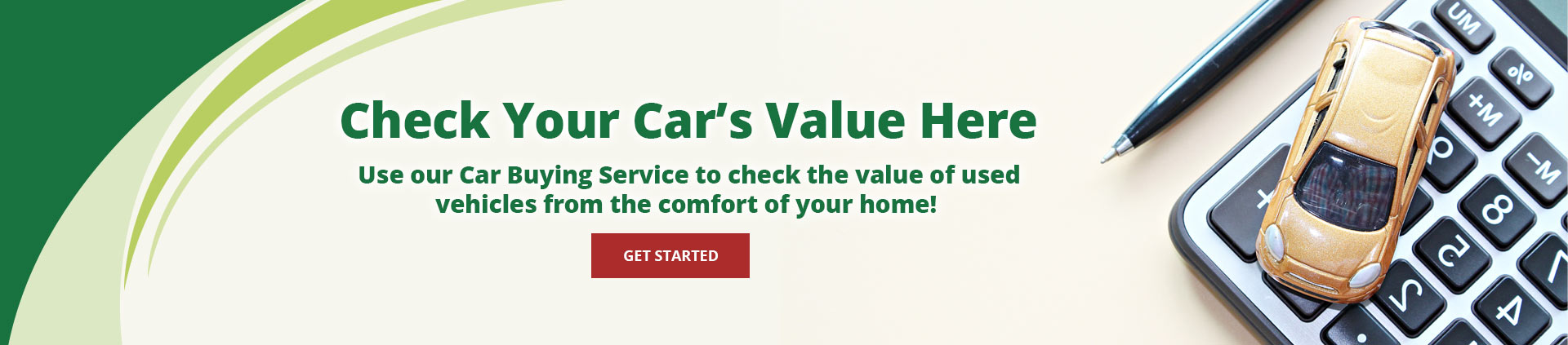 Check Your Car’s Value Here
Use our Car Buying Service to check the value of used vehicles from the comfort of your home!
Get Started