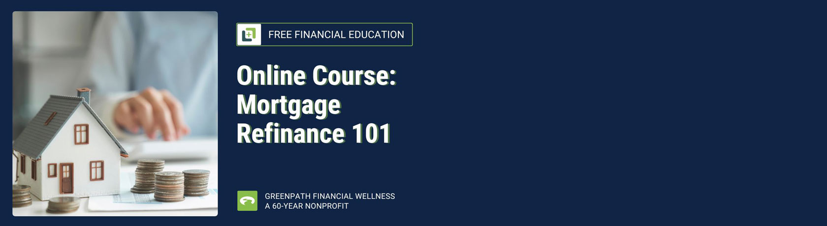 Free Financial Education
Online Course: Mortgage Refinance 101
Greenpath financial wellness
a 60-year nonprofit